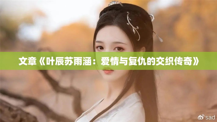 文章《叶辰苏雨涵：爱情与复仇的交织传奇》