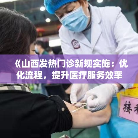《山西发热门诊新规实施：优化流程，提升医疗服务效率》