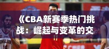 《CBA新赛季热门挑战：崛起与变革的交响曲》