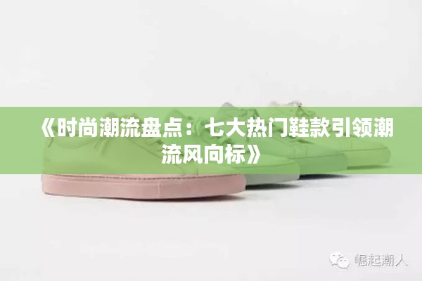 《时尚潮流盘点：七大热门鞋款引领潮流风向标》