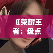 《荣耀王者：盘点热门打野英雄的霸气瞬间》