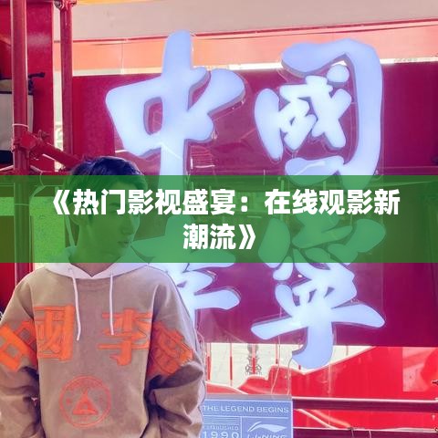 《热门影视盛宴：在线观影新潮流》