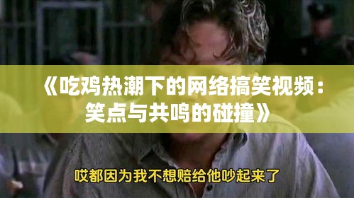 《吃鸡热潮下的网络搞笑视频：笑点与共鸣的碰撞》