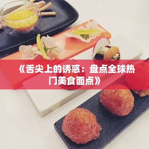 《舌尖上的诱惑：盘点全球热门美食面点》