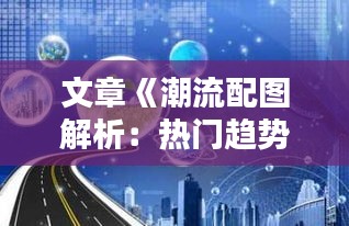 文章《潮流配图解析：热门趋势与创意灵感大揭秘》
