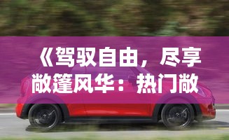 《驾驭自由，尽享敞篷风华：热门敞篷车文案解析》