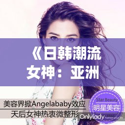 《日韩潮流女神：亚洲时尚界的璀璨明珠》