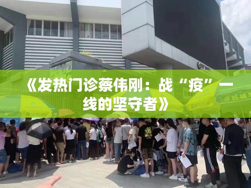 《发热门诊蔡伟刚：战“疫”一线的坚守者》