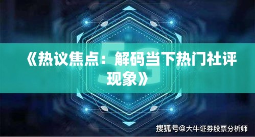 《热议焦点：解码当下热门社评现象》