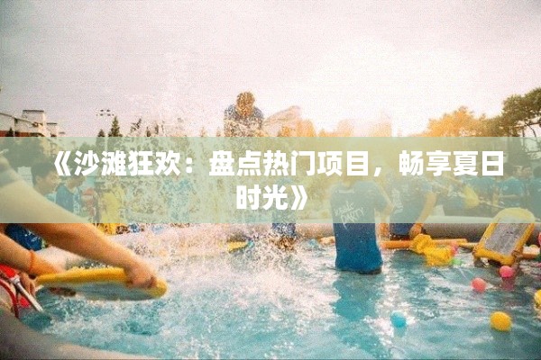 《沙滩狂欢：盘点热门项目，畅享夏日时光》