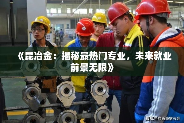 《昆冶金：揭秘最热门专业，未来就业前景无限》