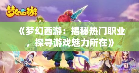 《梦幻西游：揭秘热门职业，探寻游戏魅力所在》