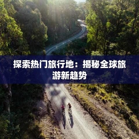 探索热门旅行地：揭秘全球旅游新趋势