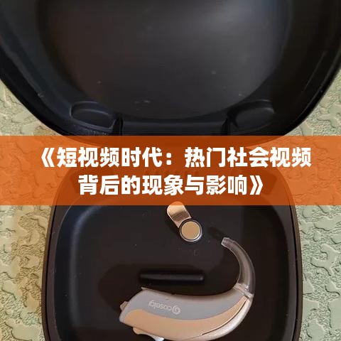 《短视频时代：热门社会视频背后的现象与影响》