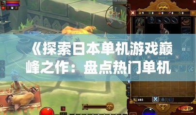 《探索日本单机游戏巅峰之作：盘点热门单机游戏》