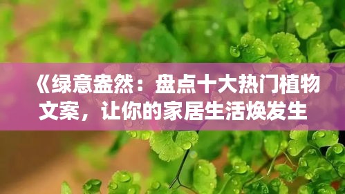 《绿意盎然：盘点十大热门植物文案，让你的家居生活焕发生机》