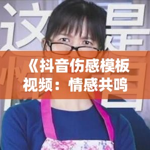 《抖音伤感模板视频：情感共鸣与心理探索》