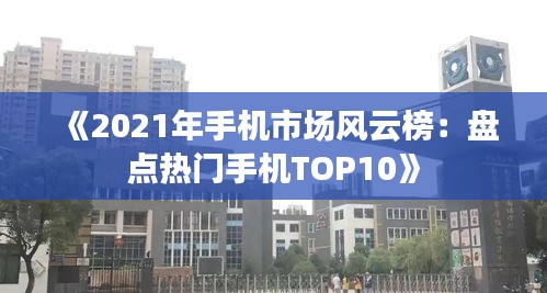 《2021年手机市场风云榜：盘点热门手机TOP10》