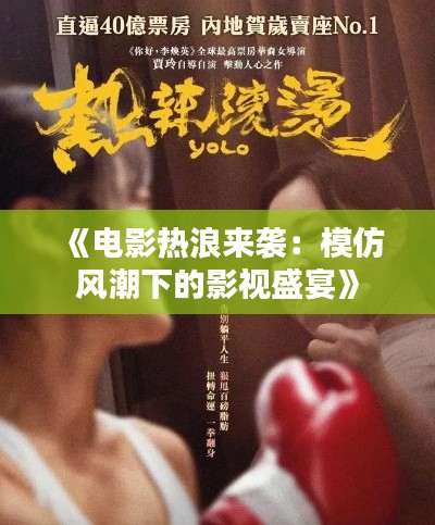 《电影热浪来袭：模仿风潮下的影视盛宴》