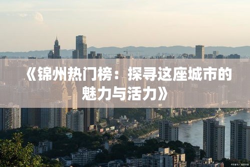《锦州热门榜：探寻这座城市的魅力与活力》