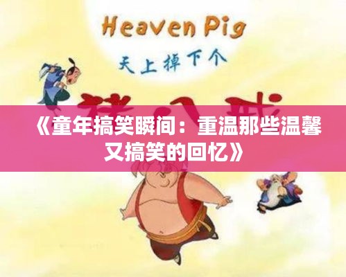 《童年搞笑瞬间：重温那些温馨又搞笑的回忆》