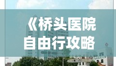 《桥头医院自由行攻略：轻松畅游医疗圣地》
