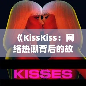 《KissKiss：网络热潮背后的故事与魅力》