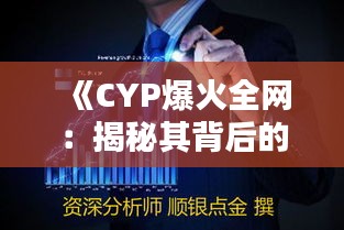 《CYP爆火全网：揭秘其背后的原因与影响力》