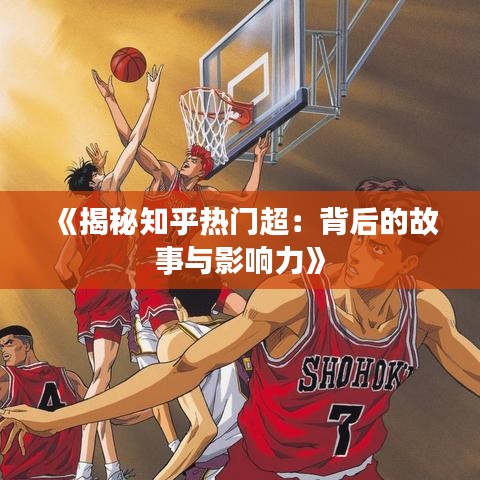 《揭秘知乎热门超：背后的故事与影响力》