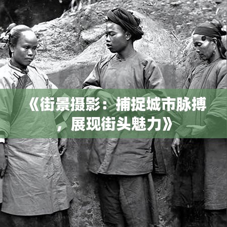 《街景摄影：捕捉城市脉搏，展现街头魅力》
