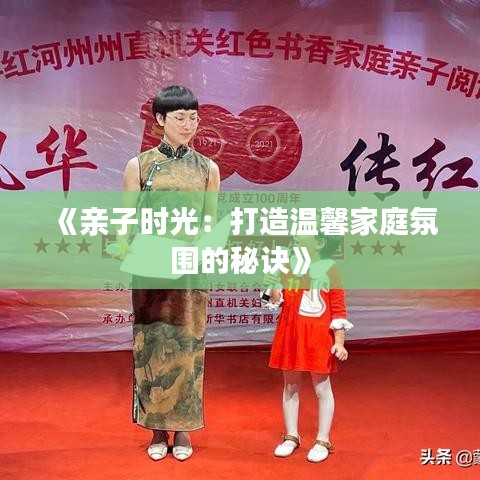 《亲子时光：打造温馨家庭氛围的秘诀》
