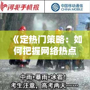 《定热门策略：如何把握网络热点，提升内容传播力》