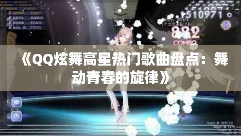《QQ炫舞高星热门歌曲盘点：舞动青春的旋律》