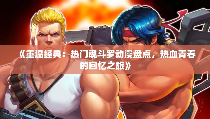 《重温经典：热门魂斗罗动漫盘点，热血青春的回忆之旅》