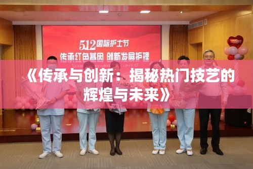 《传承与创新：揭秘热门技艺的辉煌与未来》