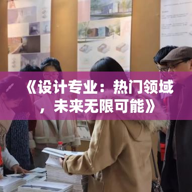 《设计专业：热门领域，未来无限可能》