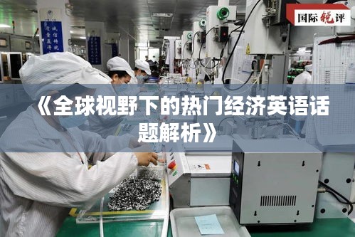 《全球视野下的热门经济英语话题解析》