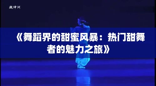《舞蹈界的甜蜜风暴：热门甜舞者的魅力之旅》