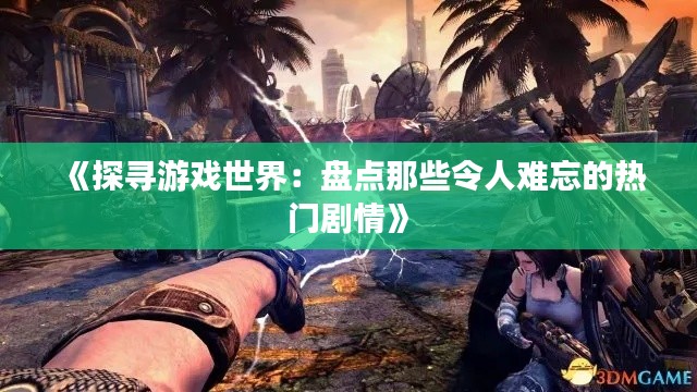《探寻游戏世界：盘点那些令人难忘的热门剧情》