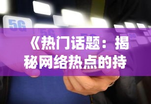 《热门话题：揭秘网络热点的持续火爆现象》