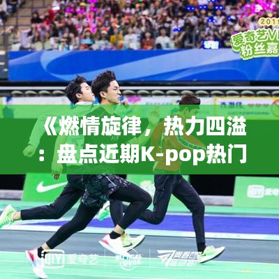 《燃情旋律，热力四溢：盘点近期K-pop热门BGM》
