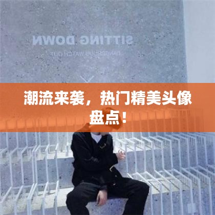 潮流来袭，热门精美头像盘点！