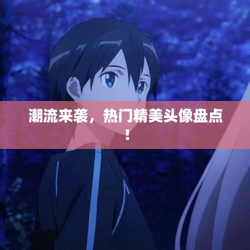 潮流来袭,热门精美头像盘点!