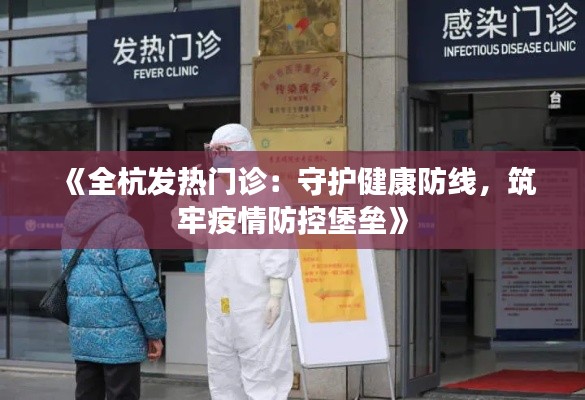 《全杭发热门诊：守护健康防线，筑牢疫情防控堡垒》