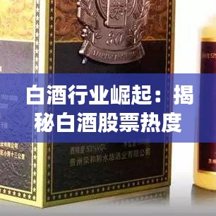 白酒行业崛起：揭秘白酒股票热度背后的原因