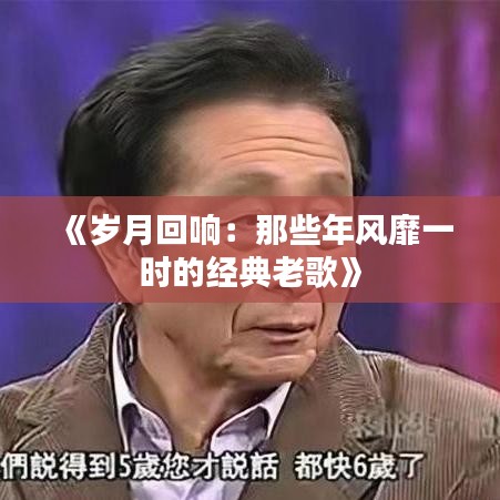 《岁月回响：那些年风靡一时的经典老歌》