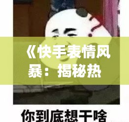 《快手表情风暴：揭秘热门表情背后的文化现象》