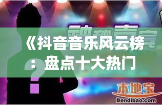 《抖音音乐风云榜：盘点十大热门歌曲排名》