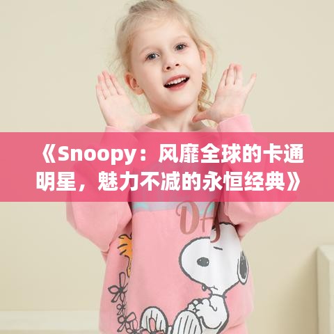 《Snoopy：风靡全球的卡通明星，魅力不减的永恒经典》