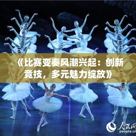 《比赛变奏风潮兴起：创新竞技，多元魅力绽放》